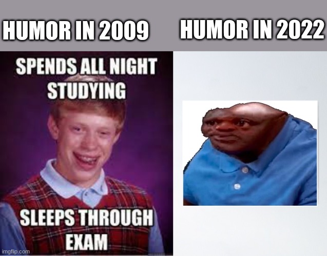 Humor | HUMOR IN 2022; HUMOR IN 2009 | image tagged in humor | made w/ Imgflip meme maker