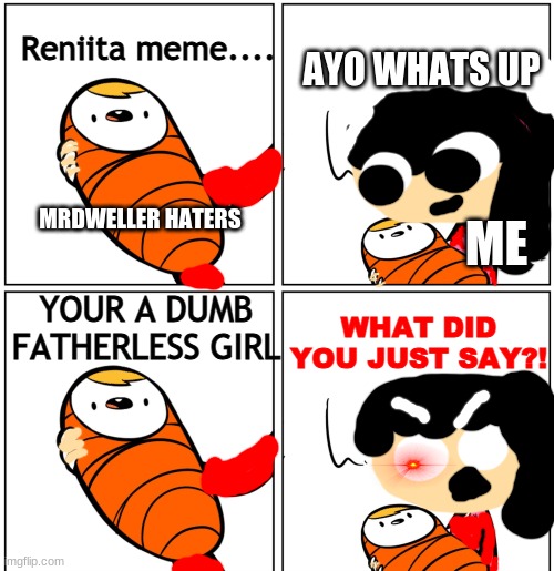 Why you shall never call me fatherless | Reniita meme.... AYO WHATS UP; MRDWELLER HATERS; ME; YOUR A DUMB FATHERLESS GIRL; WHAT DID YOU JUST SAY?! | image tagged in aww his last words,mr dweller,reniita | made w/ Imgflip meme maker