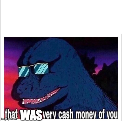 That wasn’t very cash money | WAS | image tagged in that wasn t very cash money | made w/ Imgflip meme maker