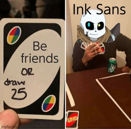 Will Ink? | Ink Sans; Be friends | image tagged in memes,uno draw 25 cards | made w/ Imgflip meme maker