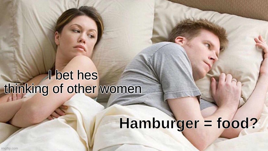 I Bet He's Thinking About Other Women Meme | I bet hes thinking of other women; Hamburger = food? | image tagged in memes,i bet he's thinking about other women | made w/ Imgflip meme maker