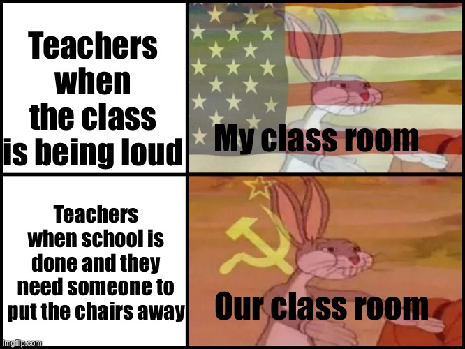 Sorry if it’s a repost from another site, I looked up the meme here and couldn’t find it | Teachers when the class is being loud; My class room; Teachers when school is done and they need someone to put the chairs away; Our class room | image tagged in capitalist and communist | made w/ Imgflip meme maker