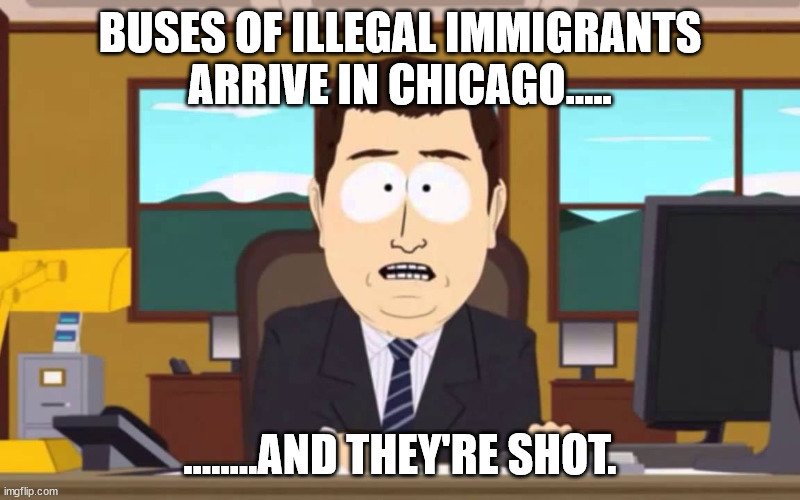 A Leftist Utopia....Sanctuary! | BUSES OF ILLEGAL IMMIGRANTS ARRIVE IN CHICAGO..... ........AND THEY'RE SHOT. | image tagged in and it's gone south park,illegal immigration | made w/ Imgflip meme maker