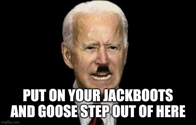 PUT ON YOUR JACKBOOTS AND GOOSE STEP OUT OF HERE | made w/ Imgflip meme maker