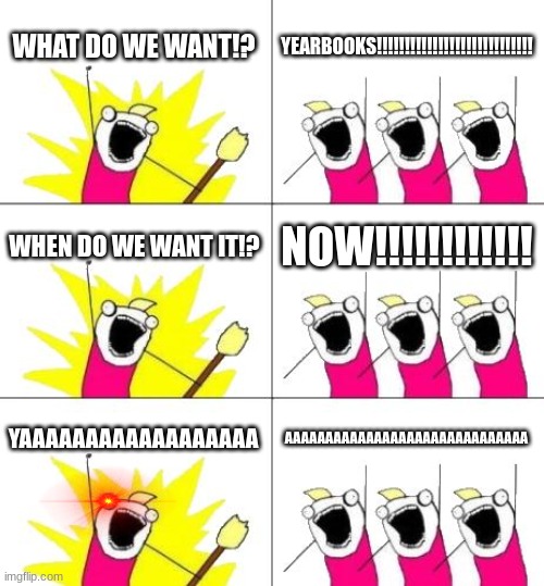 What schools be like... | WHAT DO WE WANT!? YEARBOOKS!!!!!!!!!!!!!!!!!!!!!!!!!!!! WHEN DO WE WANT IT!? NOW!!!!!!!!!!!! YAAAAAAAAAAAAAAAAAA; AAAAAAAAAAAAAAAAAAAAAAAAAAAAAA | image tagged in memes,what do we want 3 | made w/ Imgflip meme maker