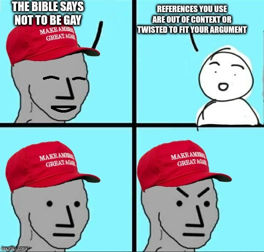 happy mad maga npc | THE BIBLE SAYS NOT TO BE GAY; REFERENCES YOU USE ARE OUT OF CONTEXT OR TWISTED TO FIT YOUR ARGUMENT | image tagged in happy mad maga npc | made w/ Imgflip meme maker