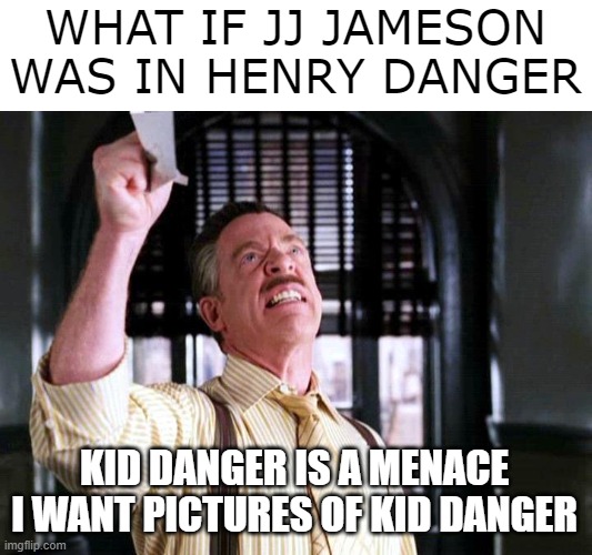 jj jameson in henry danger | WHAT IF JJ JAMESON WAS IN HENRY DANGER; KID DANGER IS A MENACE
I WANT PICTURES OF KID DANGER | image tagged in pictures of spider-man,j jonah jameson,nickelodeon | made w/ Imgflip meme maker