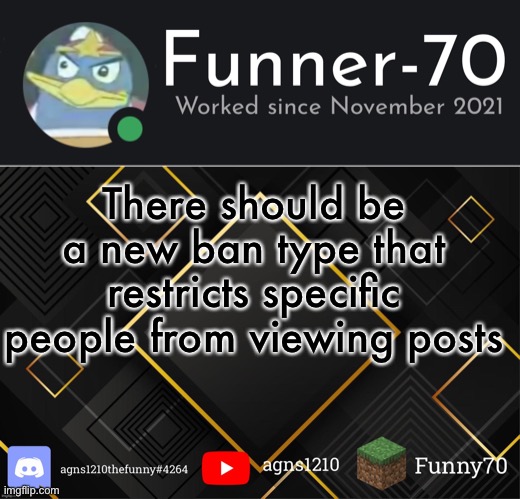 Funner-70’s Announcement | There should be a new ban type that restricts specific people from viewing posts | image tagged in funner-70 s announcement | made w/ Imgflip meme maker