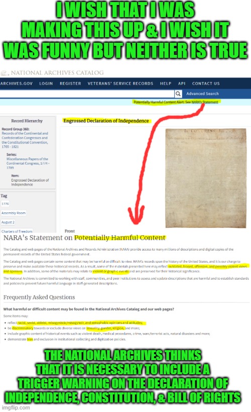 Links in comments for the "non-believers" | I WISH THAT I WAS MAKING THIS UP & I WISH IT WAS FUNNY BUT NEITHER IS TRUE; THE NATIONAL ARCHIVES THINKS THAT IT IS NECESSARY TO INCLUDE A TRIGGER WARNING ON THE DECLARATION OF INDEPENDENCE, CONSTITUTION, & BILL OF RIGHTS | image tagged in snowflakes,trigger warnings,safe spaces | made w/ Imgflip meme maker