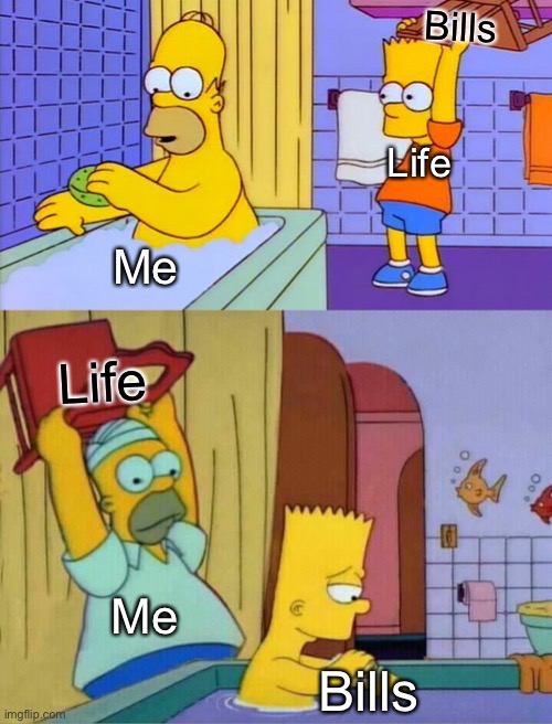 Life, bills, work, me | Bills; Life; Me; Life; Me; Bills | image tagged in homer s revenge fixed textboxes,life,bills,work | made w/ Imgflip meme maker