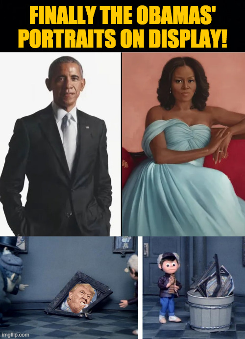 Hopefully the Trumps will be hung soon too. | FINALLY THE OBAMAS'
PORTRAITS ON DISPLAY! | image tagged in memes,obamas,portraits | made w/ Imgflip meme maker
