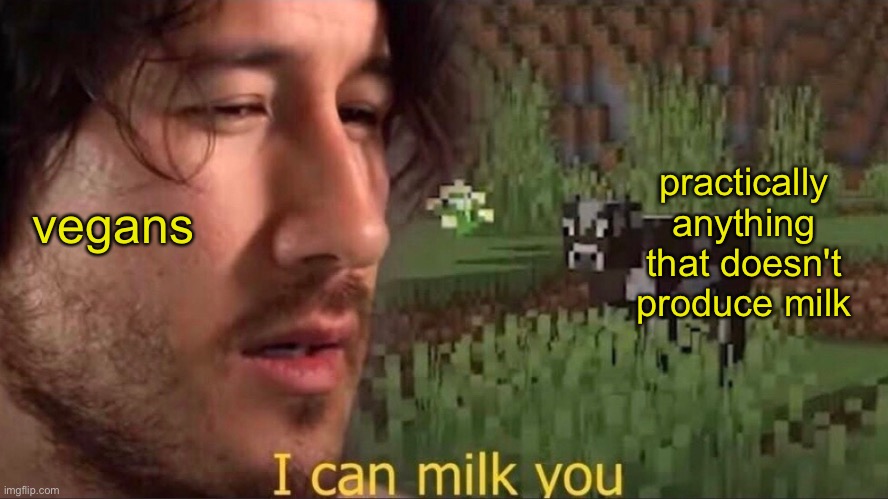 I can milk you (template) | practically anything that doesn't produce milk; vegans | image tagged in i can milk you template | made w/ Imgflip meme maker