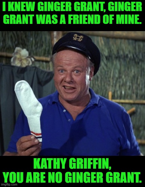 Skipper sock | I KNEW GINGER GRANT, GINGER GRANT WAS A FRIEND OF MINE. KATHY GRIFFIN, YOU ARE NO GINGER GRANT. | image tagged in skipper sock | made w/ Imgflip meme maker