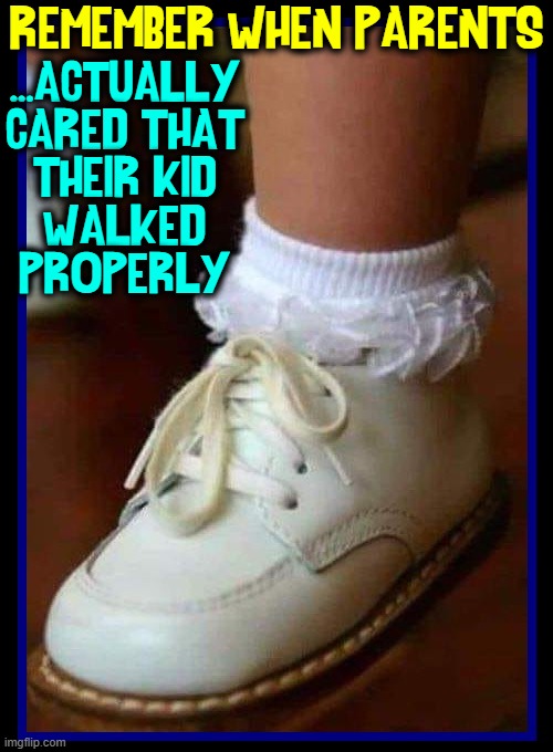 The Good Old Days seem kinder thru the eyes of Time | ...ACTUALLY
CARED THAT
THEIR KID
WALKED
PROPERLY; REMEMBER WHEN PARENTS | image tagged in vince vance,baby shoes,red goose shoes,memes,parenting,good old days | made w/ Imgflip meme maker