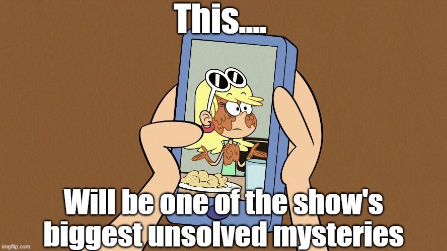 The Leni gravy mystery | This.... Will be one of the show's biggest unsolved mysteries | image tagged in the loud house | made w/ Imgflip meme maker
