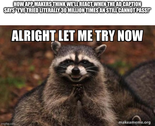 App Makers | HOW APP MAKERS THINK WE'LL REACT WHEN THE AD CAPTION SAYS "I'VE TRIED LITERALLY 30 MILLION TIMES AN STILL CANNOT PASS!" | image tagged in racoon,funny | made w/ Imgflip meme maker