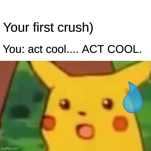 We all face this. -.- | Your first crush); You: act cool.... ACT COOL. | image tagged in memes,surprised pikachu | made w/ Imgflip meme maker
