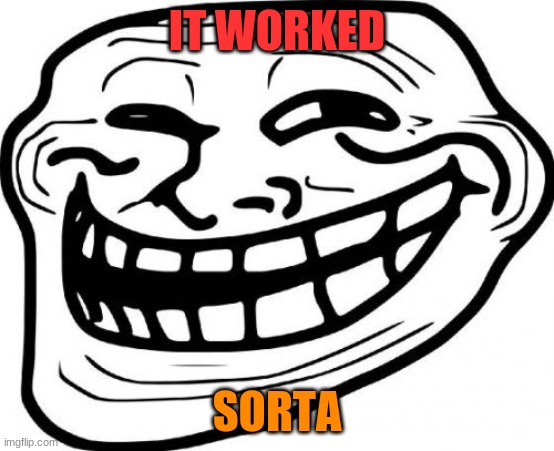 Troll Face Meme | IT WORKED SORTA | image tagged in memes,troll face | made w/ Imgflip meme maker