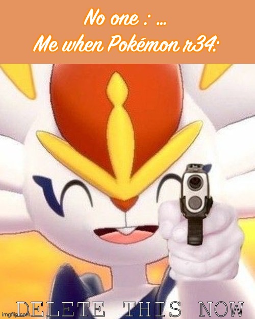 … | No one : …
Me when Pokémon r34: | image tagged in cinderace delete this now | made w/ Imgflip meme maker