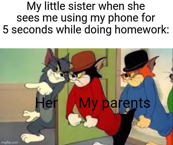 Tom | My little sister when she sees me using my phone for 5 seconds while doing homework:; Her; My parents | image tagged in tom and jerry goons | made w/ Imgflip meme maker