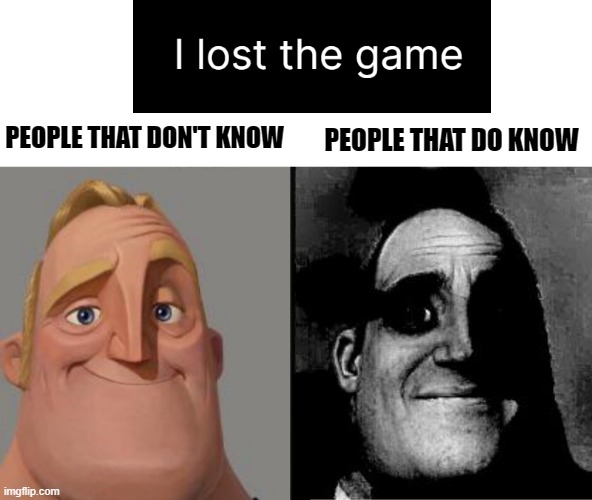 I lost the Game | PEOPLE THAT DON'T KNOW; PEOPLE THAT DO KNOW | image tagged in traumatized mr incredible | made w/ Imgflip meme maker