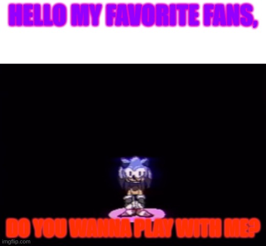 needlemouse | HELLO MY FAVORITE FANS, DO YOU WANNA PLAY WITH ME? | image tagged in needlemouse stare | made w/ Imgflip meme maker