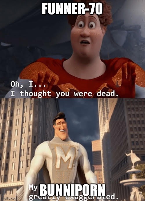 My death was greatly exaggerated | FUNNER-70; BUNNIP0RN | image tagged in my death was greatly exaggerated | made w/ Imgflip meme maker