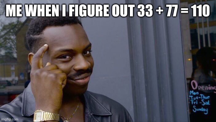 Roll Safe Think About It | ME WHEN I FIGURE OUT 33 + 77 = 110 | image tagged in memes,roll safe think about it | made w/ Imgflip meme maker