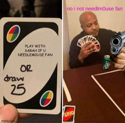 lol | no i not needlm0use fan; PLAY WITH SARAH IF U NEEDLEM0USE FAN | image tagged in memes,uno draw 25 cards | made w/ Imgflip meme maker