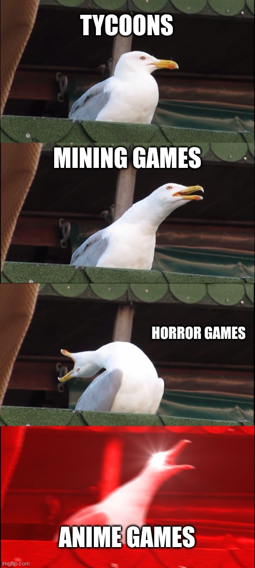 Games be like | TYCOONS; MINING GAMES; HORROR GAMES; ANIME GAMES | image tagged in memes,inhaling seagull | made w/ Imgflip meme maker