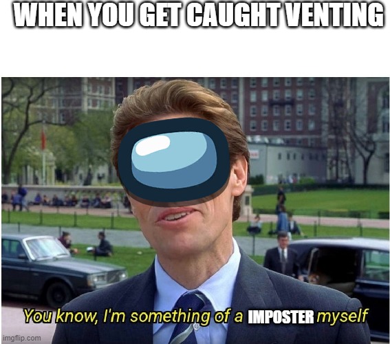 impasta | WHEN YOU GET CAUGHT VENTING; IMPOSTER | image tagged in you know i'm something of a _ myself | made w/ Imgflip meme maker