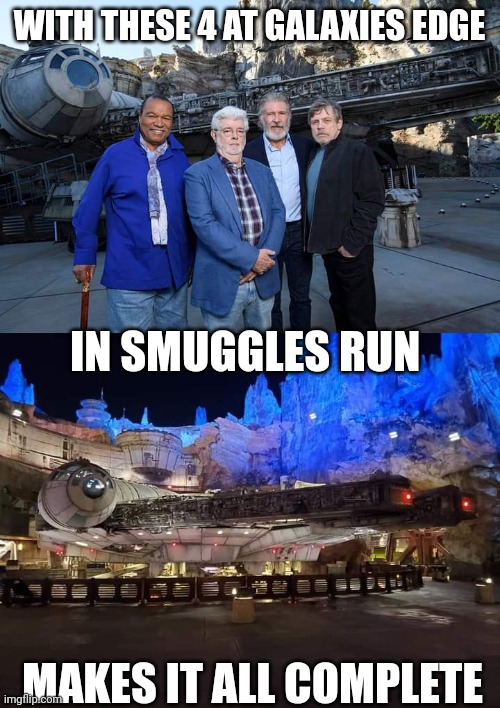 NOW I WANT TO GO FOR SURE | WITH THESE 4 AT GALAXIES EDGE; IN SMUGGLES RUN; MAKES IT ALL COMPLETE | image tagged in disneyland,star wars,millennium falcon,george lucas | made w/ Imgflip meme maker