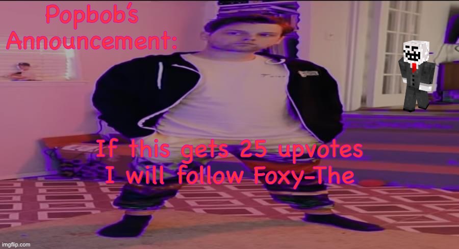 Popbob’s announcement template | If this gets 25 upvotes I will follow Foxy-The | image tagged in popbob s announcement template | made w/ Imgflip meme maker