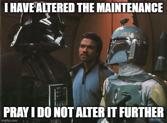 Star Wars Darth Vader Altering the Deal  | I HAVE ALTERED THE MAINTENANCE; PRAY I DO NOT ALTER IT FURTHER | image tagged in star wars darth vader altering the deal | made w/ Imgflip meme maker