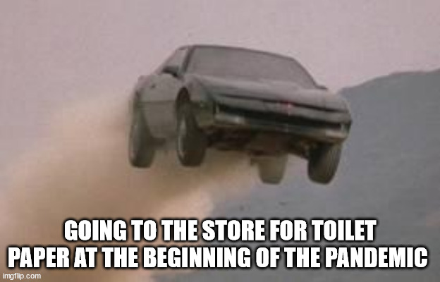 TOILET PAPER RUN |  GOING TO THE STORE FOR TOILET PAPER AT THE BEGINNING OF THE PANDEMIC | image tagged in leaving work on a friday at start of a 3 day weekend | made w/ Imgflip meme maker