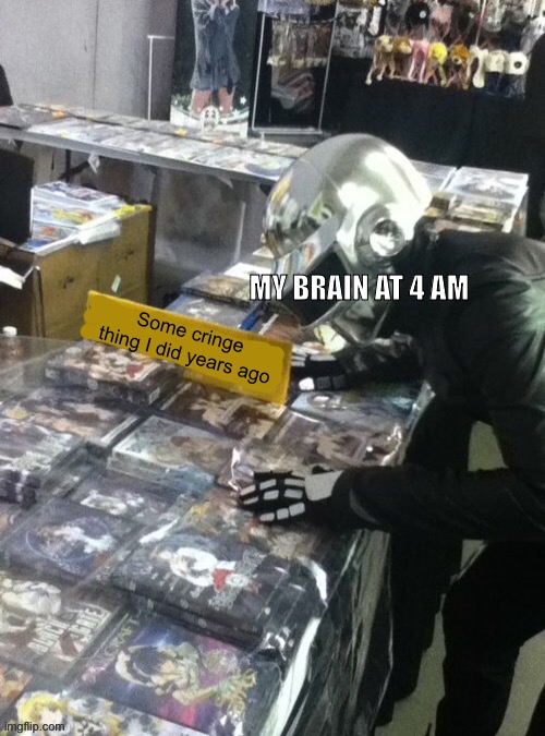 True | MY BRAIN AT 4 AM; Some cringe thing I did years ago | image tagged in daft punk hentai blank,memes,funny,daft punk | made w/ Imgflip meme maker