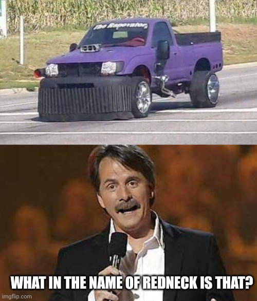PROBABLY FLORIDA MAN'S TRUCK | WHAT IN THE NAME OF REDNECK IS THAT? | image tagged in jeff foxworthy you might be a redneck,redneck,truck,cars,strange cars | made w/ Imgflip meme maker