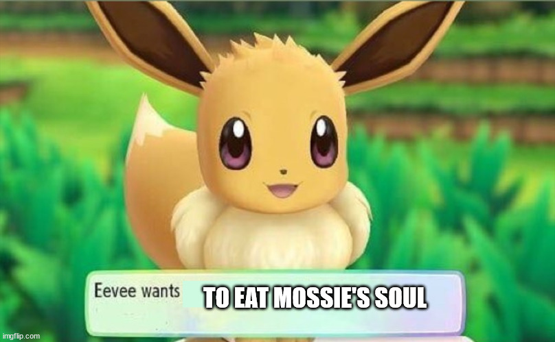 part 1 | TO EAT MOSSIE'S SOUL | image tagged in eevee | made w/ Imgflip meme maker