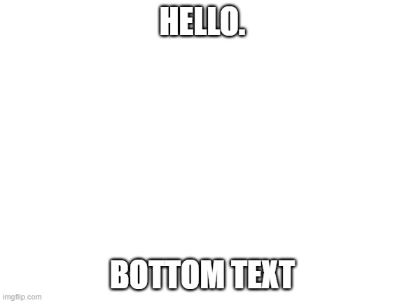 Blank White Template | HELLO. BOTTOM TEXT | image tagged in blank white template | made w/ Imgflip meme maker