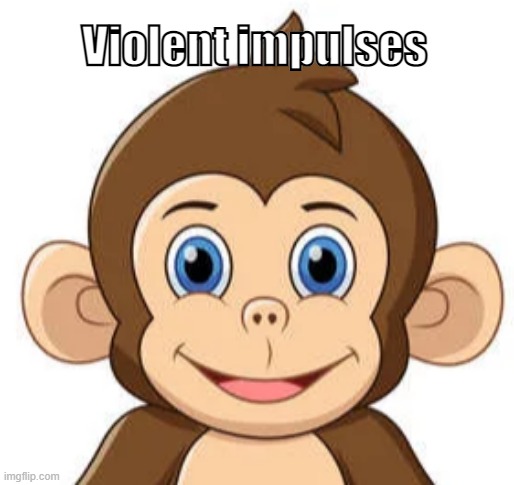 Violent Impulses | Violent impulses | image tagged in violent impulses,monkey,memes,funny | made w/ Imgflip meme maker