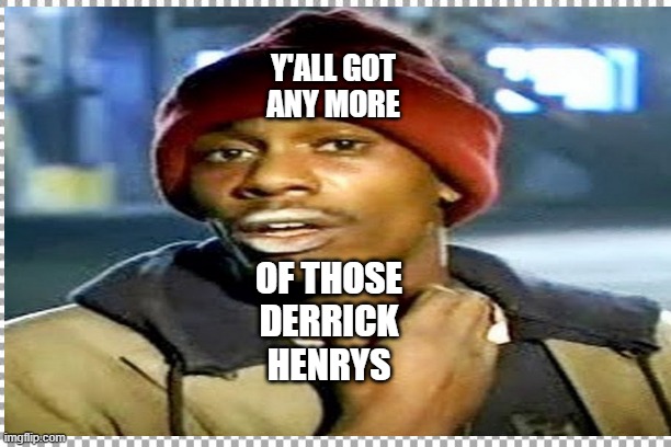 Biggums Henry | Y'ALL GOT
ANY MORE; OF THOSE
DERRICK
HENRYS | image tagged in football | made w/ Imgflip meme maker