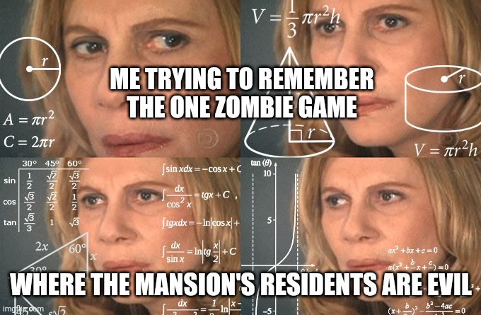 It's really hard bro | ME TRYING TO REMEMBER THE ONE ZOMBIE GAME; WHERE THE MANSION'S RESIDENTS ARE EVIL | image tagged in calculating meme,resident evil | made w/ Imgflip meme maker
