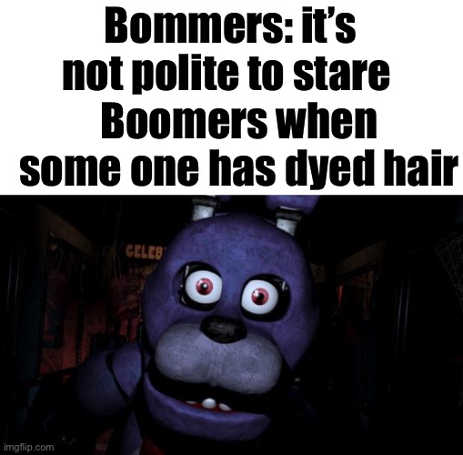 FNAF Bonnie | Bommers: it’s not polite to stare; Boomers when some one has dyed hair | image tagged in fnaf bonnie,ok boomer,hypocrisy,oh wow are you actually reading these tags | made w/ Imgflip meme maker