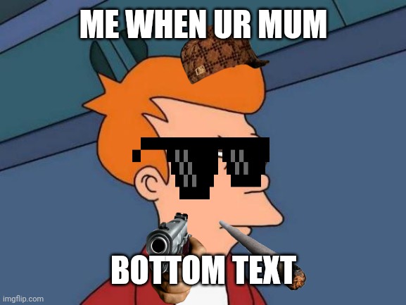 Fr (furry R34) | ME WHEN UR MUM; BOTTOM TEXT | image tagged in memes,futurama fry | made w/ Imgflip meme maker