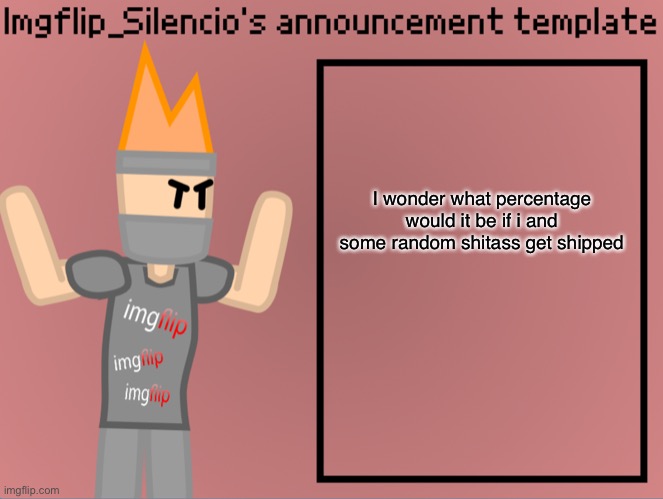 Imgflip_Silencio’s announcement template | I wonder what percentage would it be if i and some random shitass get shipped | image tagged in imgflip_silencio s announcement template | made w/ Imgflip meme maker