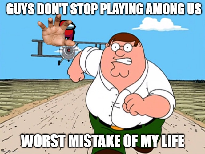 Peter Griffin running away | GUYS DON'T STOP PLAYING AMONG US; WORST MISTAKE OF MY LIFE | image tagged in peter griffin running away,amogus | made w/ Imgflip meme maker