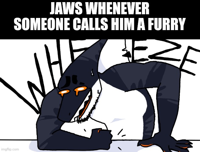 Funny meme HAHA | JAWS WHENEVER SOMEONE CALLS HIM A FURRY | image tagged in wheeze | made w/ Imgflip meme maker