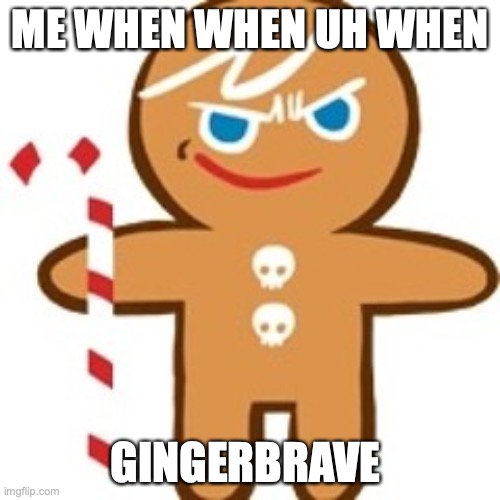 uh | ME WHEN WHEN UH WHEN; GINGERBRAVE | image tagged in g i n g e r b r a v e | made w/ Imgflip meme maker