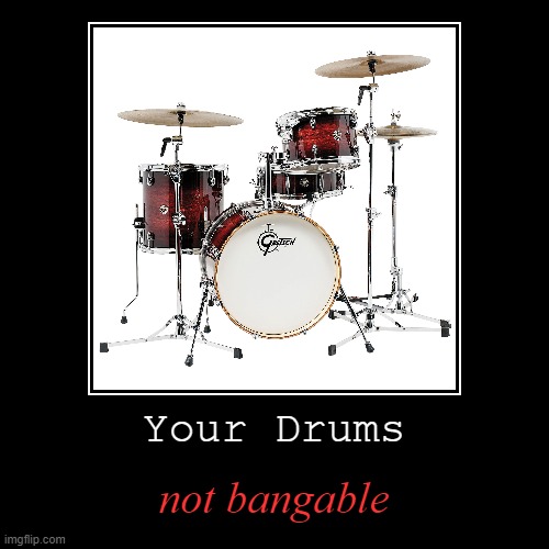 image tagged in funny,demotivationals,drums,bang,inuendo | made w/ Imgflip demotivational maker