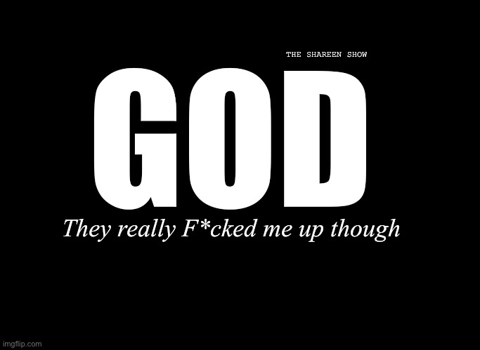 Dear god | THE SHAREEN SHOW; GOD; They really F*cked me up though | image tagged in abuse,trauma,laws,theshareenshow,forgiveness,god | made w/ Imgflip meme maker